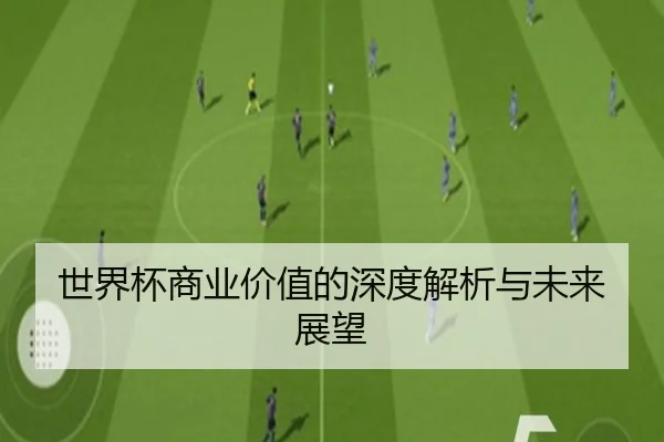 世界杯商业价值的深度解析与未来展望