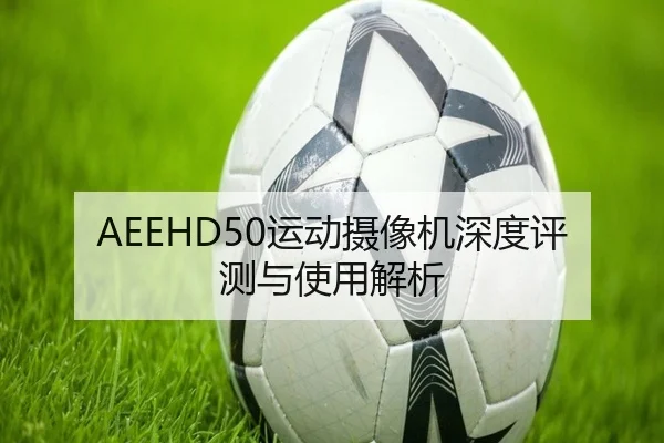 AEEHD50运动摄像机深度评测与使用解析