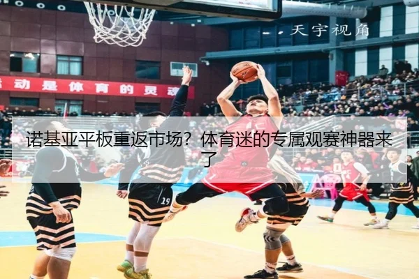 诺基亚平板重返市场？体育迷的专属观赛神器来了