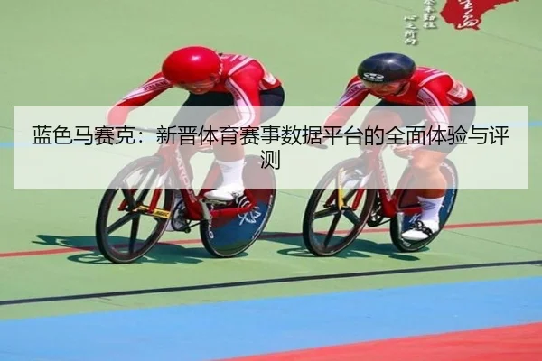 蓝色马赛克：新晋体育赛事数据平台的全面体验与评测