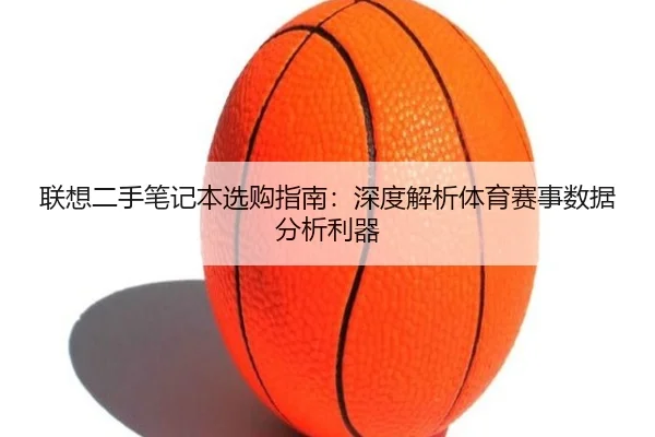 联想二手笔记本选购指南：深度解析体育赛事数据分析利器