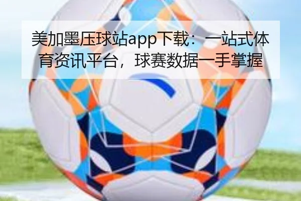 美加墨压球站app下载：一站式体育资讯平台，球赛数据一手掌握